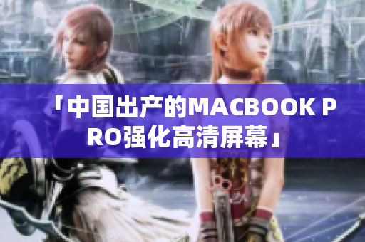 「中国出产的MACBOOK PRO强化高清屏幕」