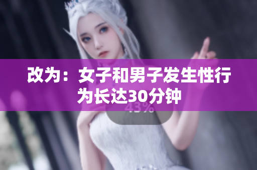 改为：女子和男子发生性行为长达30分钟