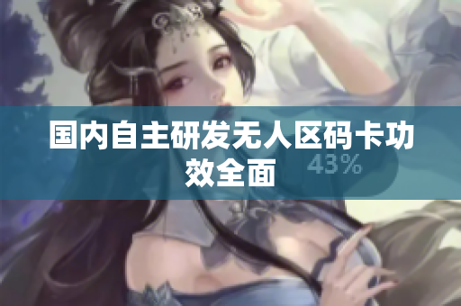 国内自主研发无人区码卡功效全面