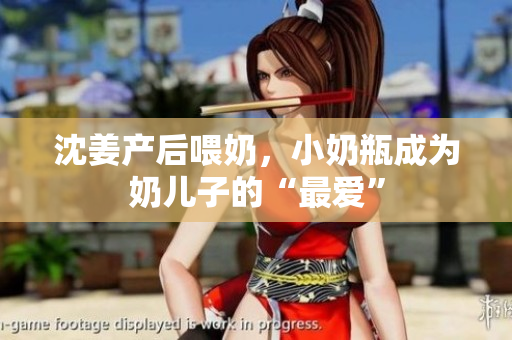 沈姜产后喂奶，小奶瓶成为奶儿子的“最爱”