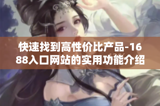 快速找到高性价比产品-1688入口网站的实用功能介绍