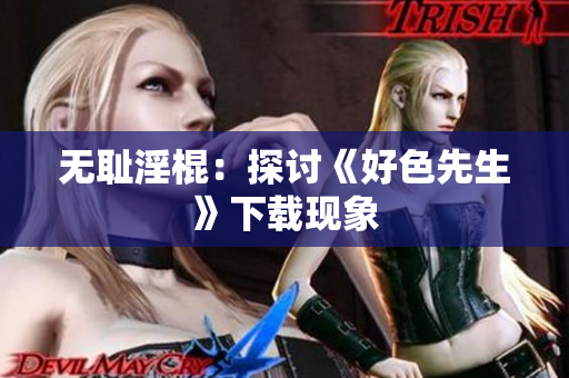 无耻淫棍：探讨《好色先生》下载现象