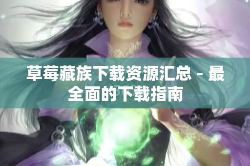 草莓藏族下载资源汇总 - 最全面的下载指南