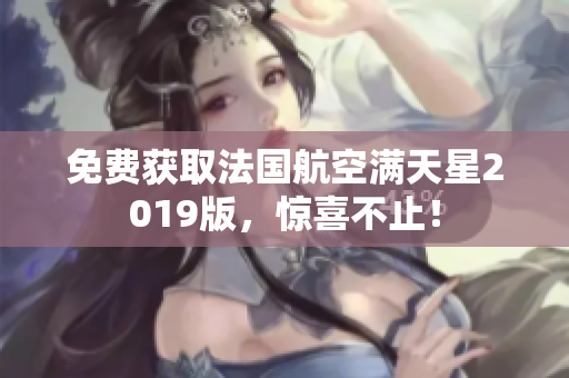 免费获取法国航空满天星2019版，惊喜不止！
