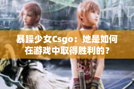 暴躁少女Csgo：她是如何在游戏中取得胜利的？