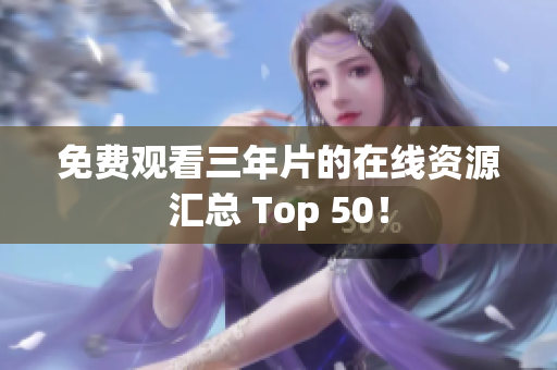 免费观看三年片的在线资源汇总 Top 50！