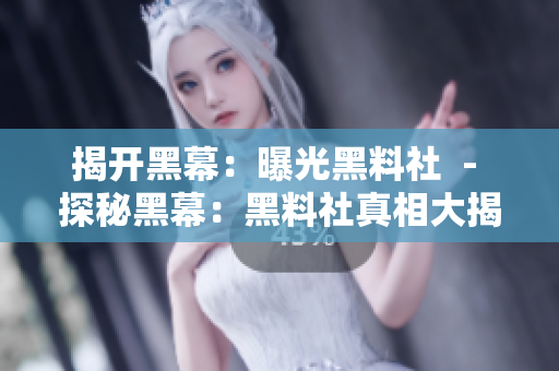 揭开黑幕：曝光黑料社  - 探秘黑幕：黑料社真相大揭露