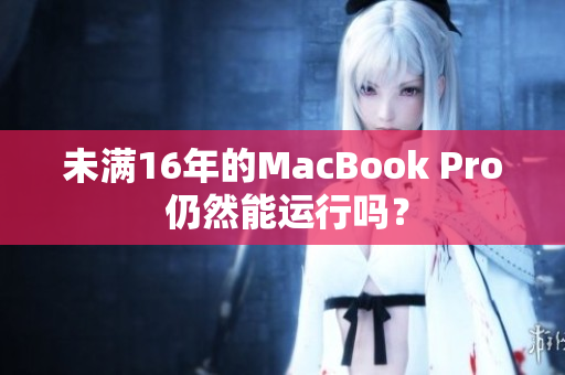 未满16年的MacBook Pro 仍然能运行吗？