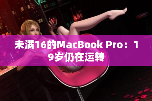 未满16的MacBook Pro：19岁仍在运转