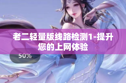 老二轻量版线路检测1-提升您的上网体验