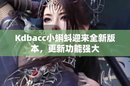 Kdbacc小蝌蚪迎来全新版本，更新功能强大