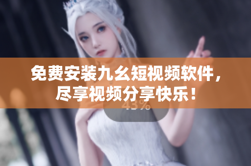 免费安装九幺短视频软件，尽享视频分享快乐！
