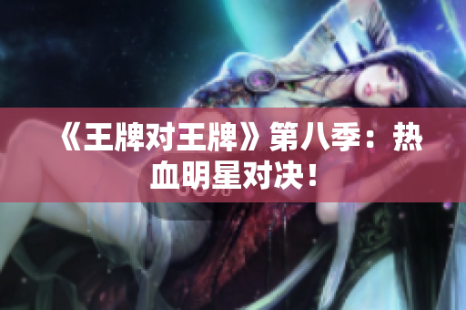 《王牌对王牌》第八季：热血明星对决！
