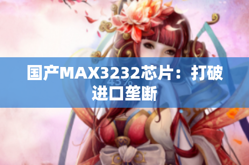 国产MAX3232芯片：打破进口垄断