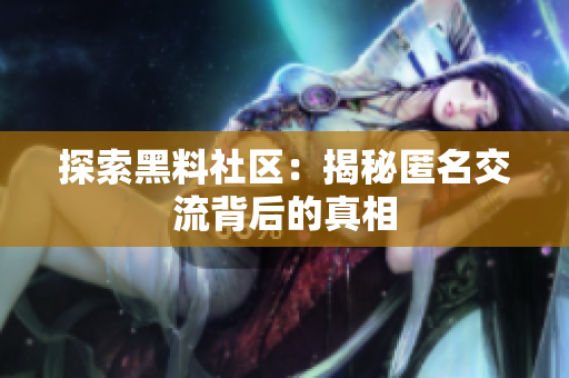 探索黑料社区：揭秘匿名交流背后的真相