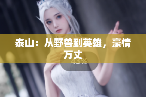 泰山：从野兽到英雄，豪情万丈