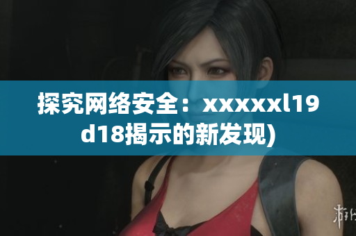 探究网络安全：xxxxxl19d18揭示的新发现)