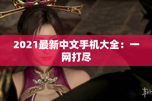 2021最新中文手机大全：一网打尽