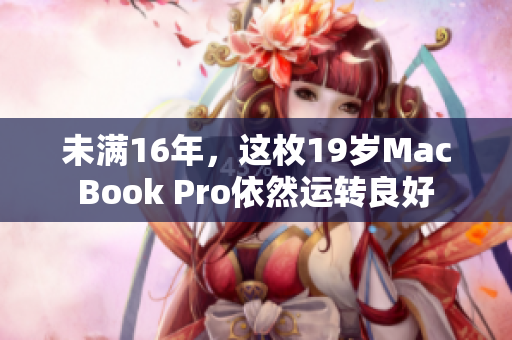 未满16年，这枚19岁MacBook Pro依然运转良好