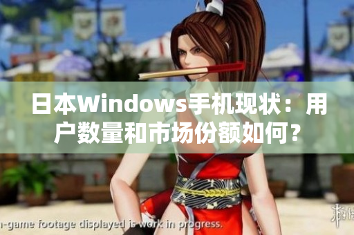 日本Windows手机现状：用户数量和市场份额如何？
