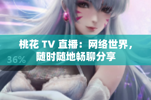 桃花 TV 直播：网络世界，随时随地畅聊分享