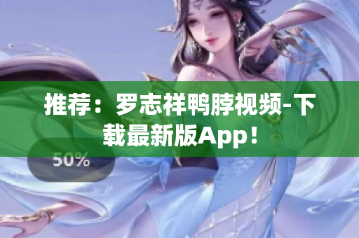 推荐：罗志祥鸭脖视频-下载最新版App！