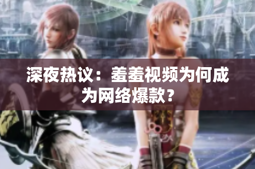 深夜热议：羞羞视频为何成为网络爆款？