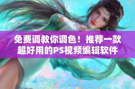 免费调教你调色！推荐一款超好用的PS视频编辑软件