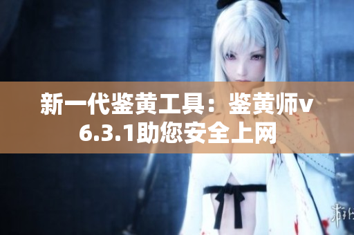 新一代鉴黄工具：鉴黄师v6.3.1助您安全上网