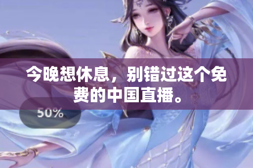 今晚想休息，别错过这个免费的中国直播。