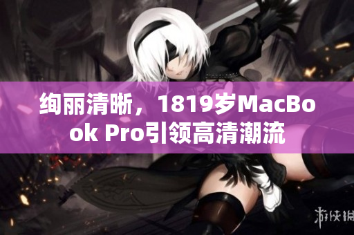 绚丽清晰，1819岁MacBook Pro引领高清潮流