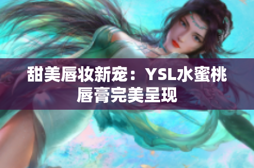 甜美唇妆新宠：YSL水蜜桃唇膏完美呈现