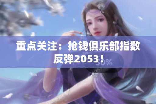 重点关注：抢钱俱乐部指数反弹2053！