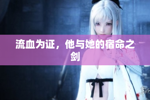 流血为证，他与她的宿命之剑