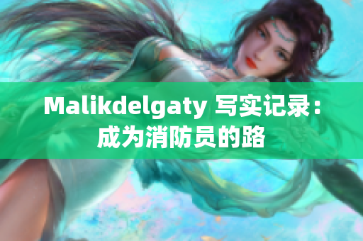 Malikdelgaty 写实记录：成为消防员的路