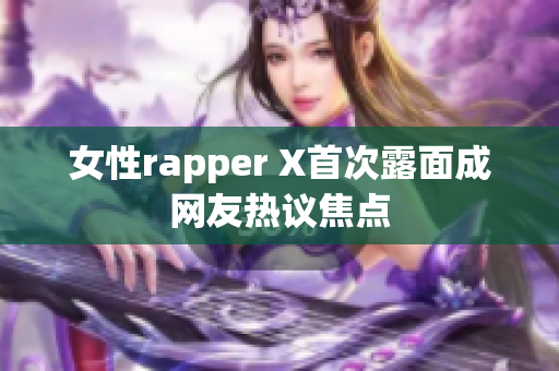 女性rapper X首次露面成网友热议焦点