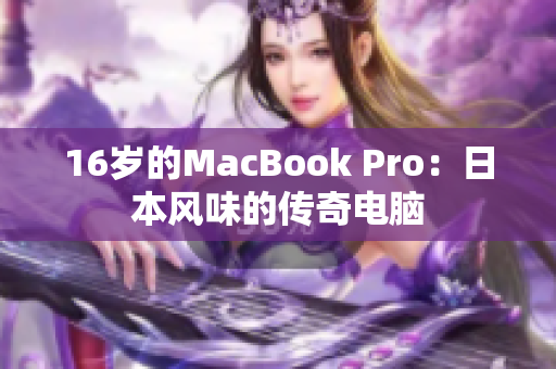 16岁的MacBook Pro：日本风味的传奇电脑