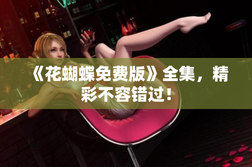 《花蝴蝶免费版》全集，精彩不容错过！