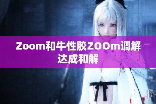 Zoom和牛性胶ZOOm调解达成和解