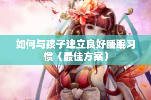 如何与孩子建立良好睡眠习惯（最佳方案）