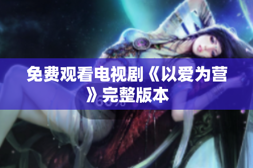 免费观看电视剧《以爱为营》完整版本