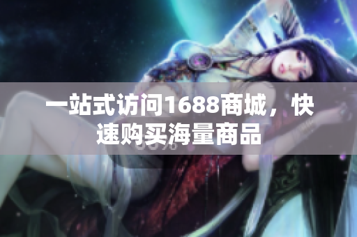 一站式访问1688商城，快速购买海量商品