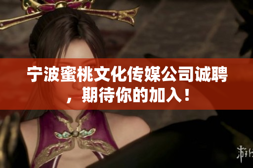 宁波蜜桃文化传媒公司诚聘，期待你的加入！