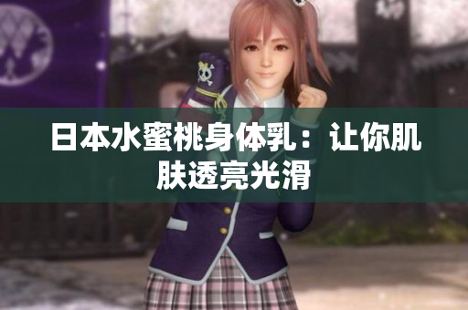 日本水蜜桃身体乳：让你肌肤透亮光滑