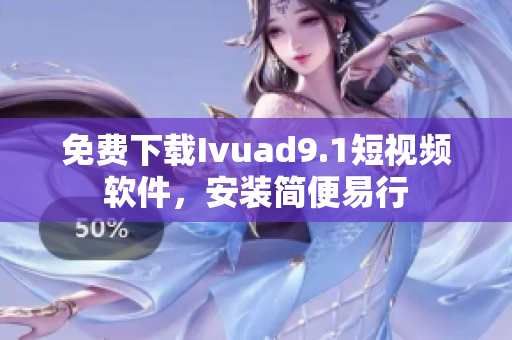 免费下载Ivuad9.1短视频软件，安装简便易行