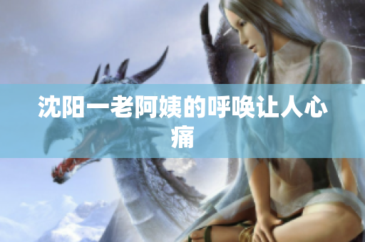 沈阳一老阿姨的呼唤让人心痛