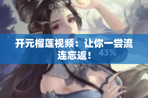 开元榴莲视频：让你一尝流连忘返！