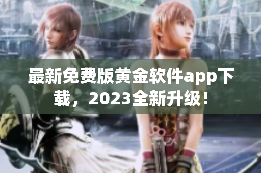 最新免费版黄金软件app下载，2023全新升级！