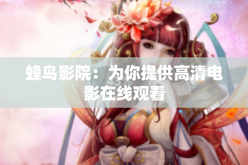 蜂鸟影院：为你提供高清电影在线观看