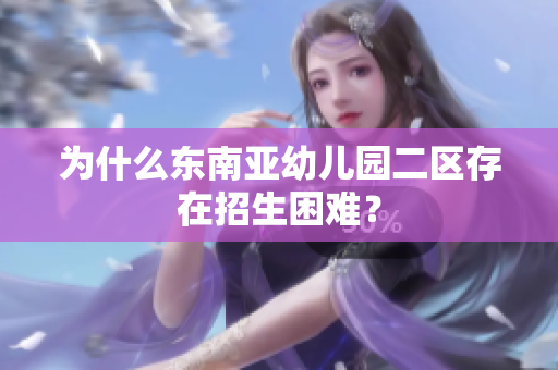 为什么东南亚幼儿园二区存在招生困难？